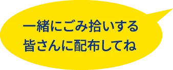 一緒にごみ拾いする皆さんに配布してね